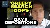 What Happened Today Depositions Day 2 Creepy Cops Search Case